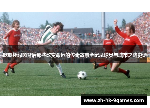 欧联杯绿茵背后那些改变命运的传奇故事全纪录球员与城市之路史诗