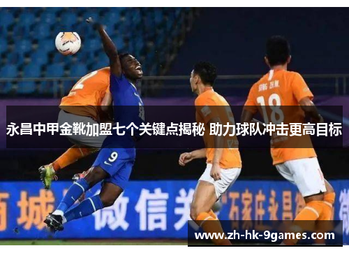 永昌中甲金靴加盟七个关键点揭秘 助力球队冲击更高目标