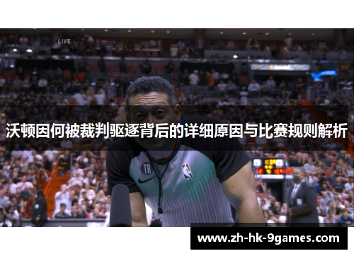 沃顿因何被裁判驱逐背后的详细原因与比赛规则解析