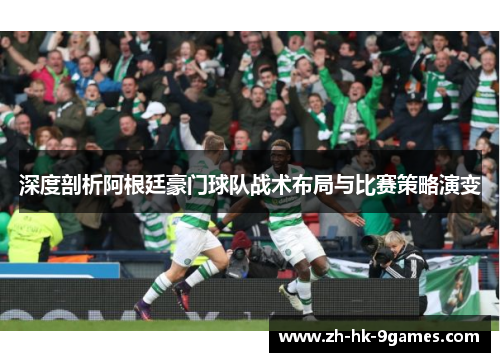 深度剖析阿根廷豪门球队战术布局与比赛策略演变