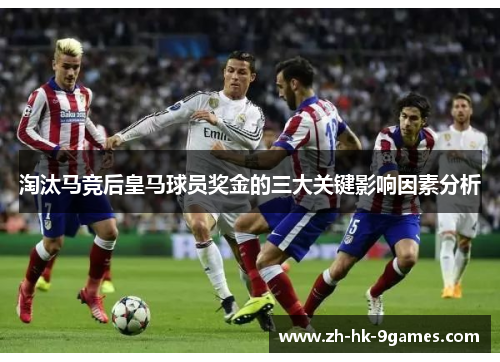 淘汰马竞后皇马球员奖金的三大关键影响因素分析