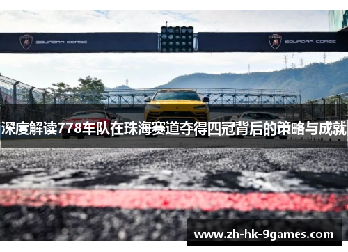 深度解读778车队在珠海赛道夺得四冠背后的策略与成就
