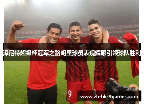 泽尼特超级杯冠军之路明星球员表现耀眼引领球队胜利