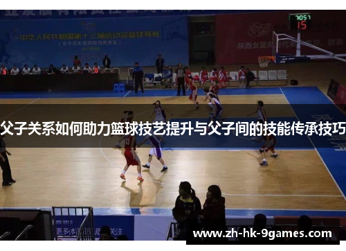父子关系如何助力篮球技艺提升与父子间的技能传承技巧
