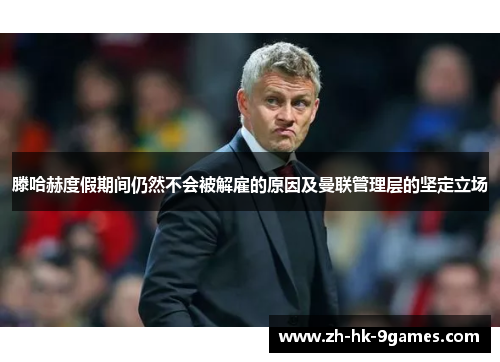 滕哈赫度假期间仍然不会被解雇的原因及曼联管理层的坚定立场