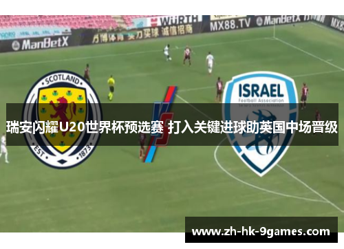 瑞安闪耀U20世界杯预选赛 打入关键进球助英国中场晋级