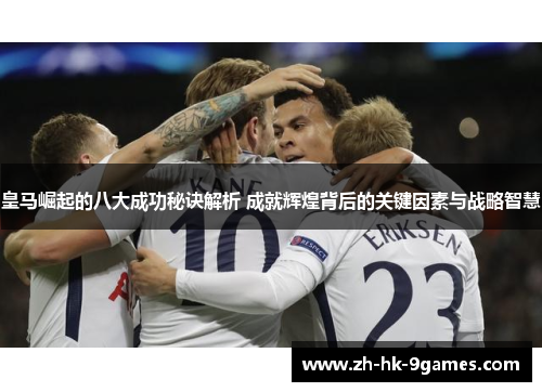 皇马崛起的八大成功秘诀解析 成就辉煌背后的关键因素与战略智慧