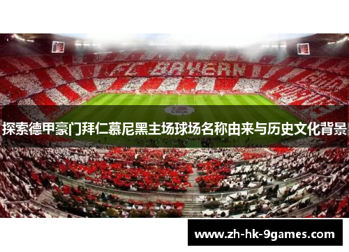 探索德甲豪门拜仁慕尼黑主场球场名称由来与历史文化背景